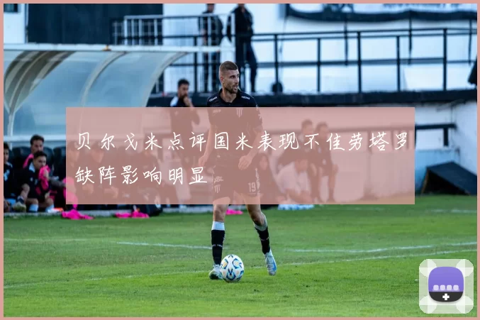 贝尔戈米点评国米表现不佳劳塔罗缺阵影响明显