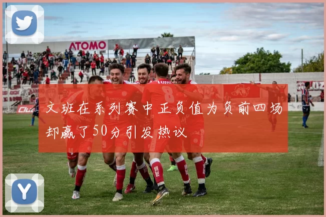 文班在系列赛中正负值为负前四场却赢了50分引发热议
